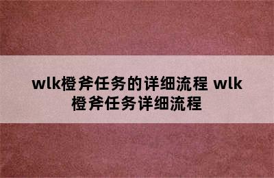 wlk橙斧任务的详细流程 wlk橙斧任务详细流程